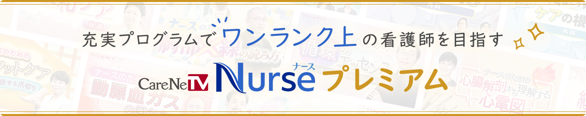 充実プログラムでワンランク上の看護師を目指す CareNeTV Nurse プレミアム