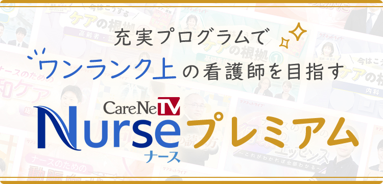 充実プログラムでワンランク上の看護師を目指す CareNeTV Nurse プレミアム