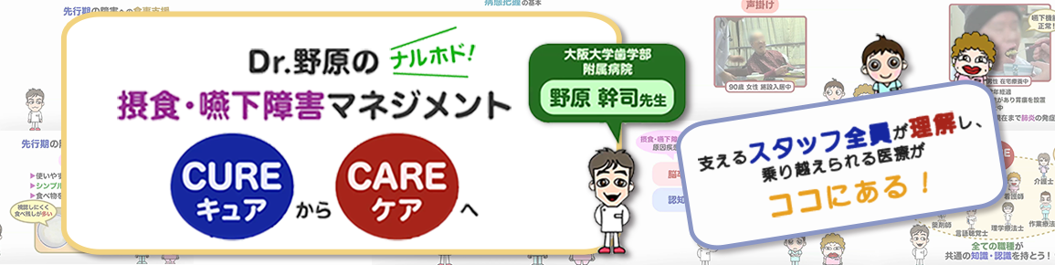 Dr.野原のナルホド！摂食・嚥下障害マネジメント　～キュアからケアへ～