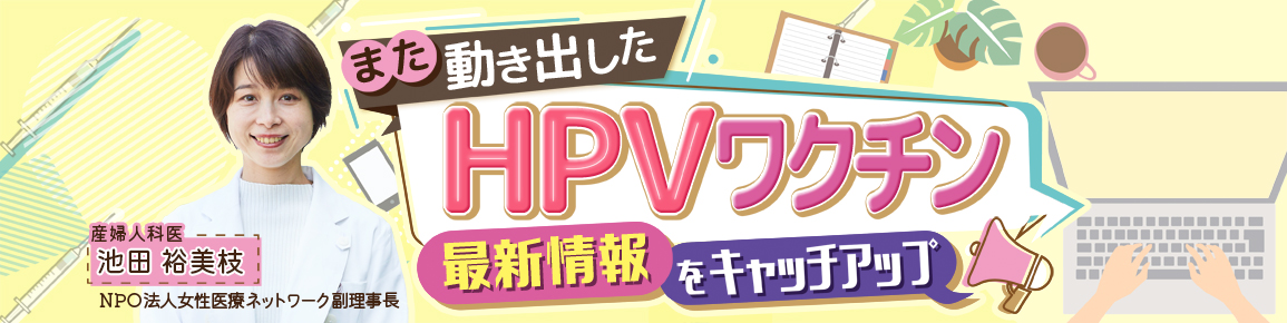 また動き出したHPVワクチン　最新情報をキャッチアップ