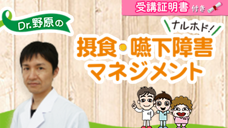 【受講証明書付き】Dr.野原のナルホド！摂食・嚥下障害マネジメント　～キュアからケアへ～（全13回）