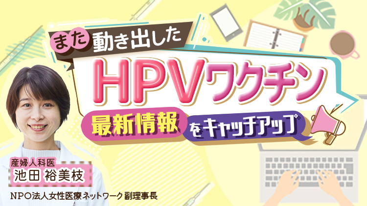 また動き出したHPVワクチン　最新情報をキャッチアップ